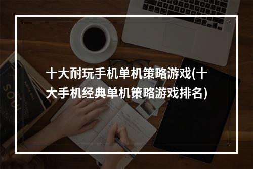 十大耐玩手机单机策略游戏(十大手机经典单机策略游戏排名)