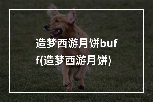 造梦西游月饼buff(造梦西游月饼)