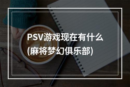 PSV游戏现在有什么(麻将梦幻俱乐部)