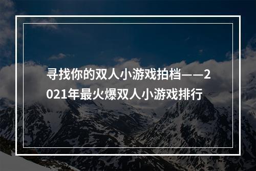 寻找你的双人小游戏拍档——2021年最火爆双人小游戏排行