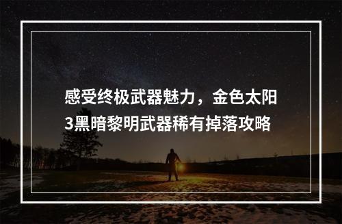 感受终极武器魅力，金色太阳3黑暗黎明武器稀有掉落攻略