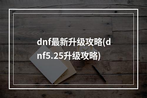 dnf最新升级攻略(dnf5.25升级攻略)