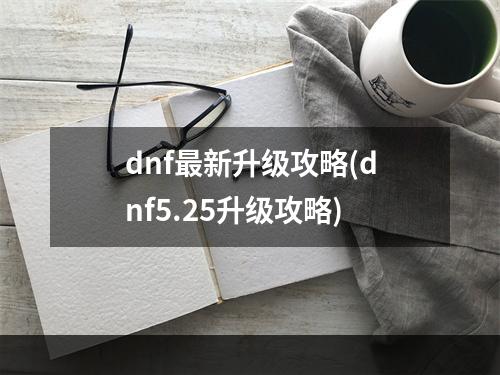 dnf最新升级攻略(dnf5.25升级攻略)