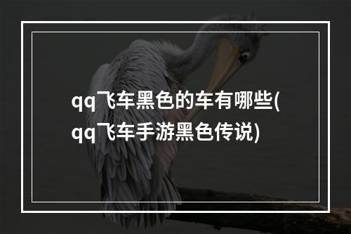 qq飞车黑色的车有哪些(qq飞车手游黑色传说)