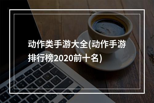 动作类手游大全(动作手游排行榜2020前十名)