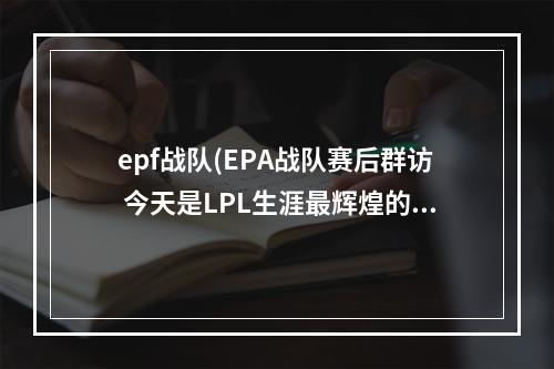 epf战队(EPA战队赛后群访 今天是LPL生涯最辉煌的一刻)