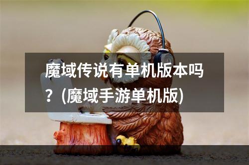 魔域传说有单机版本吗？(魔域手游单机版)