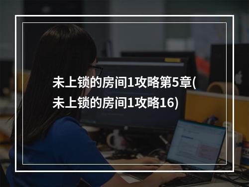 未上锁的房间1攻略第5章(未上锁的房间1攻略16)