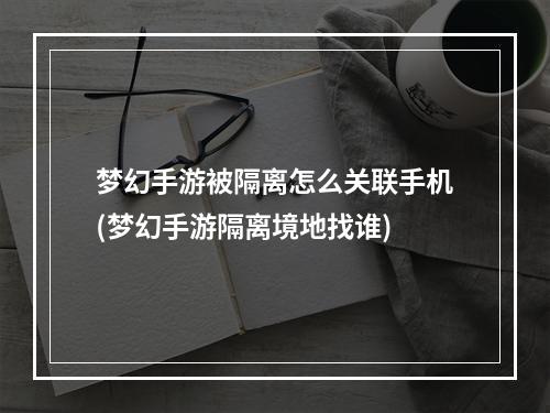 梦幻手游被隔离怎么关联手机(梦幻手游隔离境地找谁)