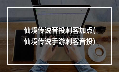 仙境传说音投刺客加点(仙境传说手游刺客音投)