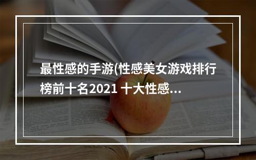 最性感的手游(性感美女游戏排行榜前十名2021 十大性感美女手游推荐  机)