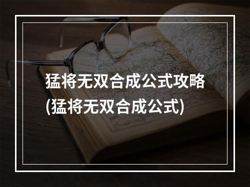 猛将无双合成公式攻略(猛将无双合成公式)