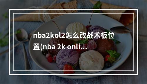 nba2kol2怎么改战术板位置(nba 2k online)