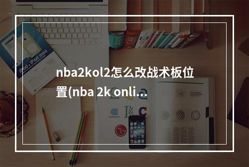 nba2kol2怎么改战术板位置(nba 2k online)