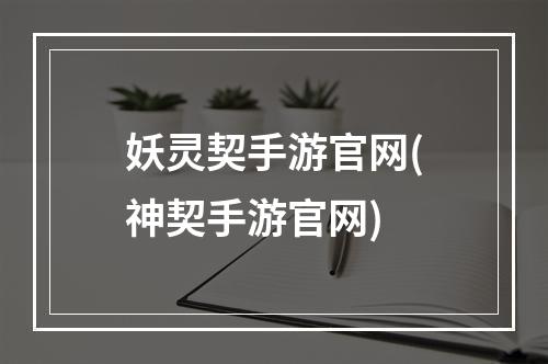 妖灵契手游官网(神契手游官网)