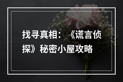 找寻真相：《谎言侦探》秘密小屋攻略