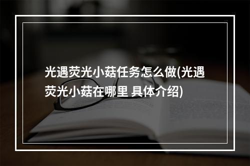 光遇荧光小菇任务怎么做(光遇荧光小菇在哪里 具体介绍)