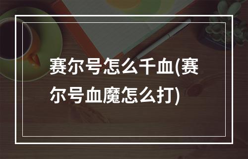 赛尔号怎么千血(赛尔号血魔怎么打)