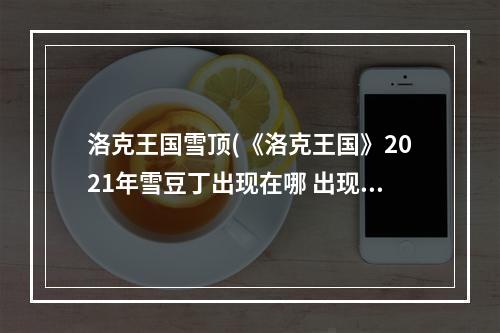 洛克王国雪顶(《洛克王国》2021年雪豆丁出现在哪 出现时间段)