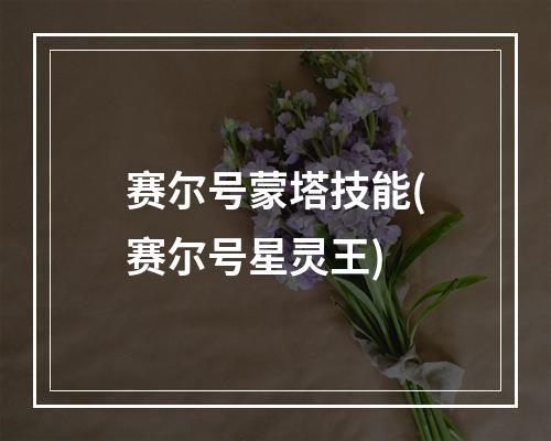 赛尔号蒙塔技能(赛尔号星灵王)