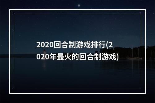 2020回合制游戏排行(2020年最火的回合制游戏)