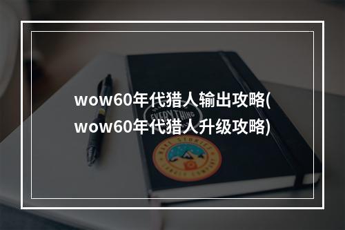 wow60年代猎人输出攻略(wow60年代猎人升级攻略)