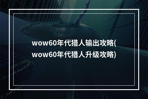 wow60年代猎人输出攻略(wow60年代猎人升级攻略)