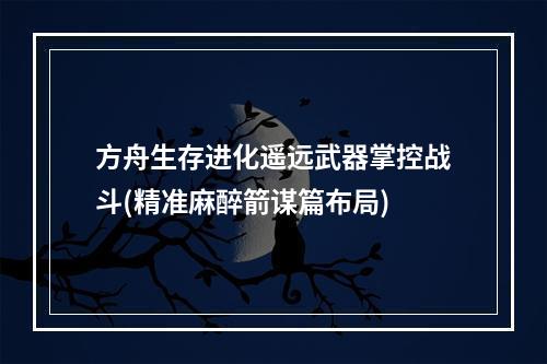 方舟生存进化遥远武器掌控战斗(精准麻醉箭谋篇布局)