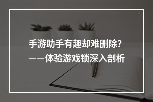 手游助手有趣却难删除？——体验游戏锁深入剖析