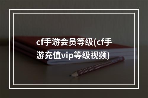 cf手游会员等级(cf手游充值vip等级视频)