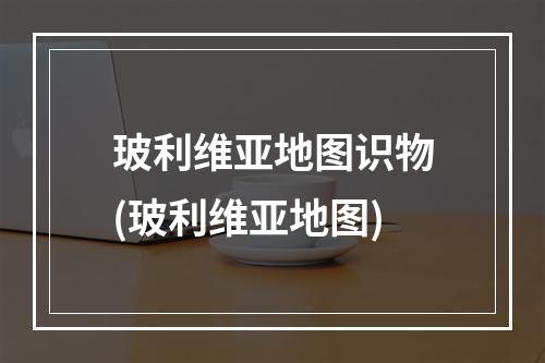 玻利维亚地图识物(玻利维亚地图)