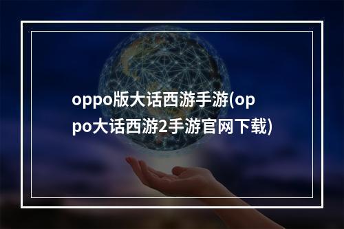 oppo版大话西游手游(oppo大话西游2手游官网下载)