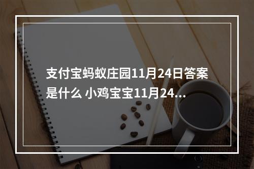 支付宝蚂蚁庄园11月24日答案是什么 小鸡宝宝11月24日