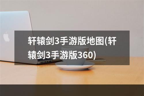 轩辕剑3手游版地图(轩辕剑3手游版360)