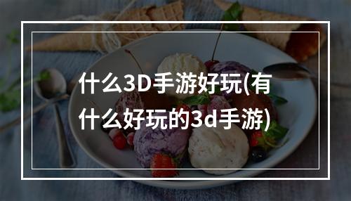 什么3D手游好玩(有什么好玩的3d手游)