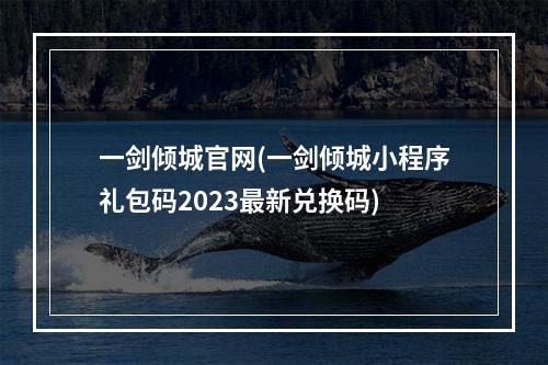 一剑倾城官网(一剑倾城小程序礼包码2023最新兑换码)