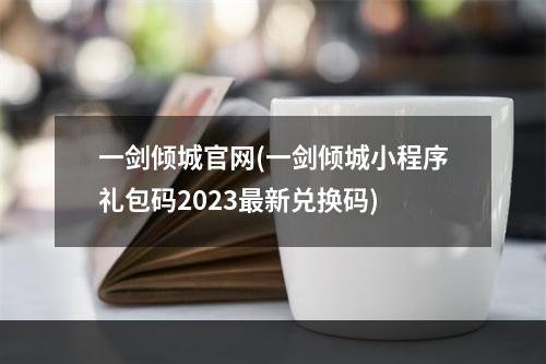 一剑倾城官网(一剑倾城小程序礼包码2023最新兑换码)