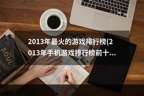 2013年最火的游戏排行榜(2013年手机游戏排行榜前十名 经典知名手机游戏有哪些)