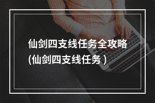 仙剑四支线任务全攻略(仙剑四支线任务 )