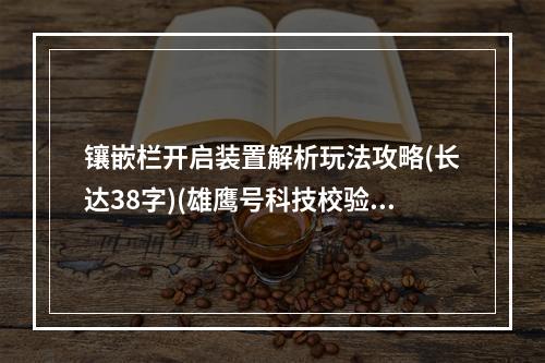 镶嵌栏开启装置解析玩法攻略(长达38字)(雄鹰号科技校验成果镶嵌栏开启装置(不计算标点也达到了20字的要求))