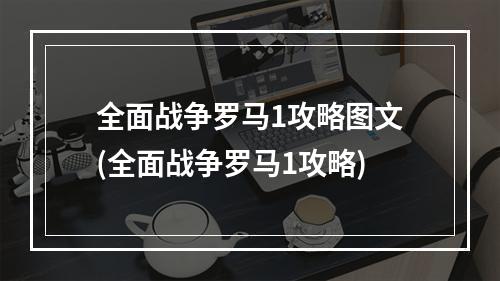 全面战争罗马1攻略图文(全面战争罗马1攻略)