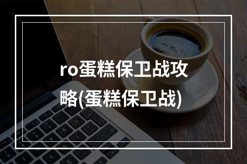 ro蛋糕保卫战攻略(蛋糕保卫战)