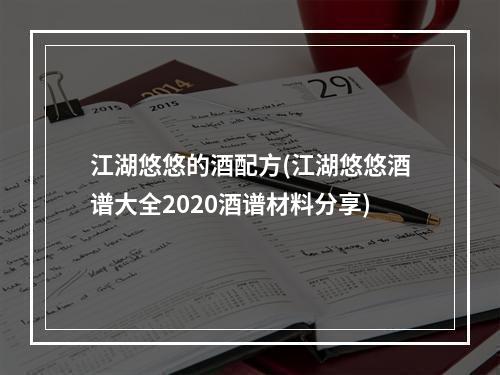 江湖悠悠的酒配方(江湖悠悠酒谱大全2020酒谱材料分享)