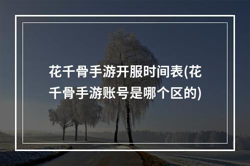 花千骨手游开服时间表(花千骨手游账号是哪个区的)