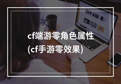 cf端游零角色属性(cf手游零效果)