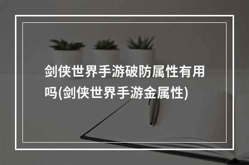 剑侠世界手游破防属性有用吗(剑侠世界手游金属性)