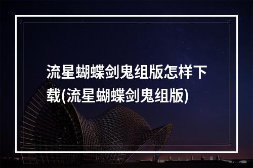 流星蝴蝶剑鬼组版怎样下载(流星蝴蝶剑鬼组版)