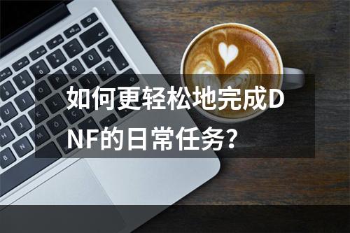 如何更轻松地完成DNF的日常任务？