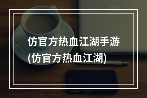 仿官方热血江湖手游(仿官方热血江湖)