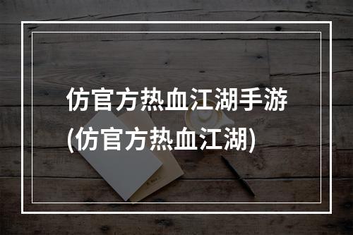 仿官方热血江湖手游(仿官方热血江湖)